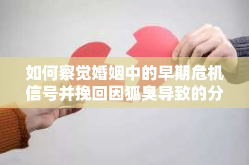 如何察觉婚姻中的早期危机信号并挽回因狐臭导致的分手？