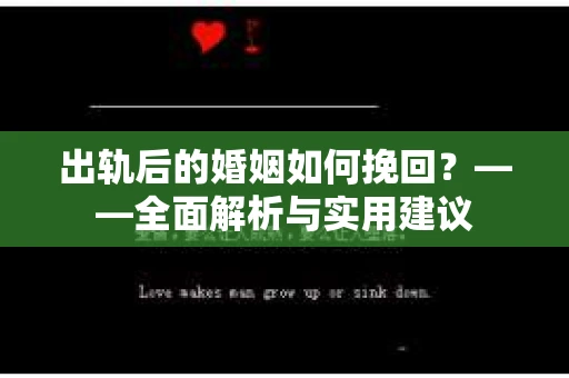 出轨后的婚姻如何挽回?——全面解析与实用建议 出轨后的婚姻如何挽回?——全面解析与实用建议