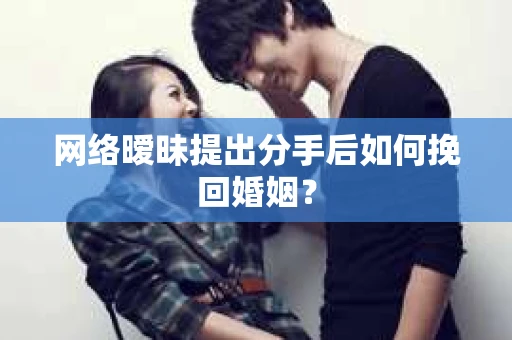 网络暧昧提出分手后如何挽回婚姻? 网络暧昧提出分手后如何挽回婚姻?