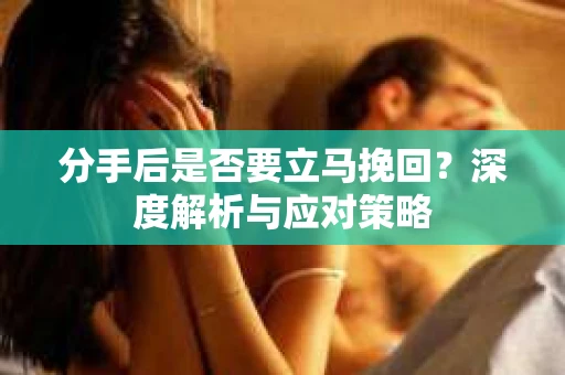 分手后是否要立马挽回？深度解析与应对策略