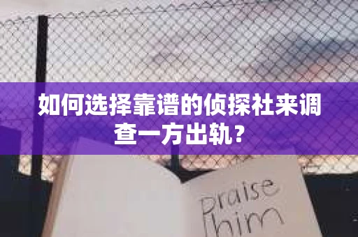 如何选择靠谱的侦探社来调查一方出轨? 如何选择靠谱的侦探社来调查一方出轨?