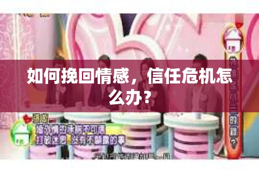 如何挽回情感，信任危机怎么办？