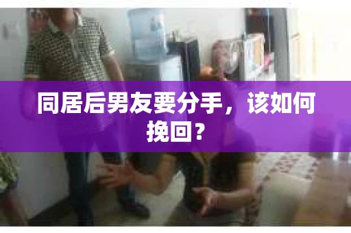 同居后男友要分手，该如何挽回？