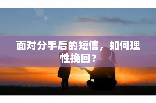 面对分手后的短信，如何理性挽回？