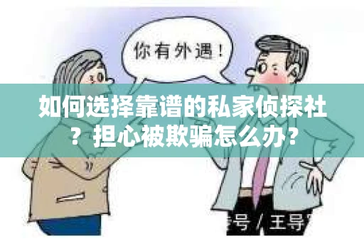 如何选择靠谱的私家侦探社？担心被欺骗怎么办？