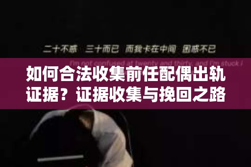 如何合法收集前任配偶出轨证据？证据收集与挽回之路怎么办？