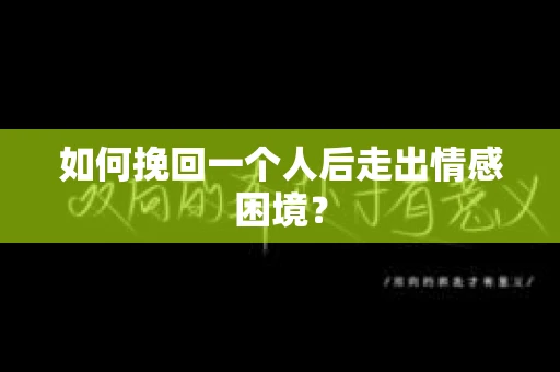 如何挽回一个人后走出情感困境？