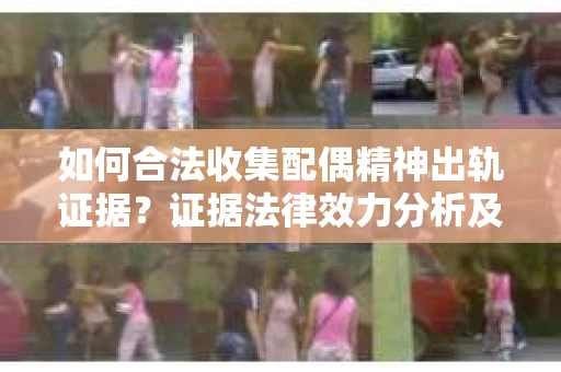 如何合法收集配偶精神出轨证据？证据法律效力分析及合法取证方法