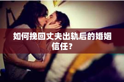 如何挽回丈夫出轨后的婚姻信任? 如何挽回丈夫出轨后的婚姻信任?