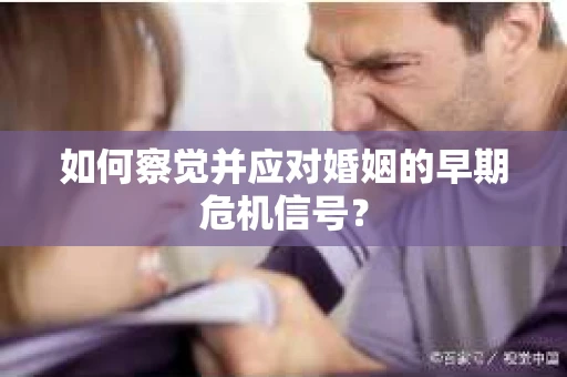 如何察觉并应对婚姻的早期危机信号？