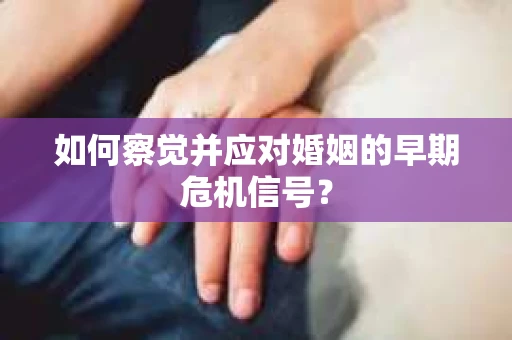 如何察觉并应对婚姻的早期危机信号？
