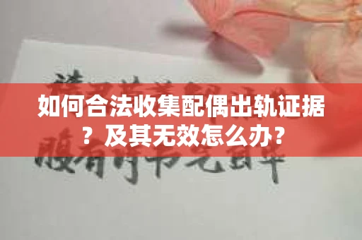 如何合法收集配偶出轨证据？及其无效怎么办？