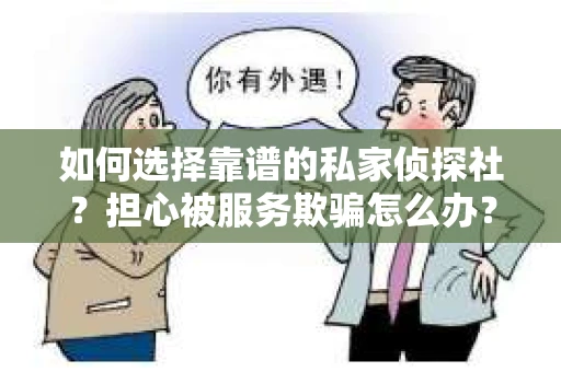 如何选择靠谱的私家侦探社？担心被服务欺骗怎么办？