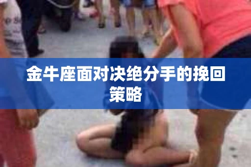 金牛座面对决绝分手的挽回策略