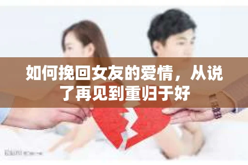 如何挽回女友的爱情，从说了再见到重归于好