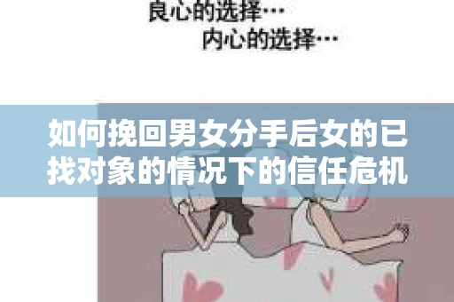 如何挽回男女分手后女的已找对象的情况下的信任危机？