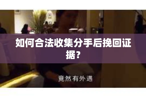 如何合法收集分手后挽回证据? 如何合法收集分手后挽回证据?