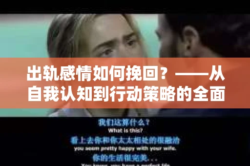 出轨感情如何挽回？——从自我认知到行动策略的全面解析