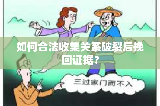 如何合法收集关系破裂后挽回证据? 如何合法收集关系破裂后挽回证据?