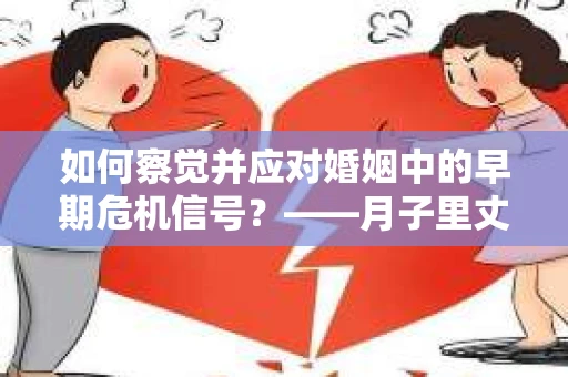 如何察觉并应对婚姻中的早期危机信号？——月子里丈夫出轨后的挽回策略