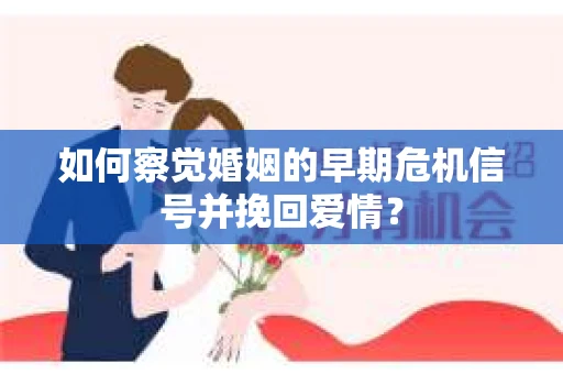 如何察觉婚姻的早期危机信号并挽回爱情？