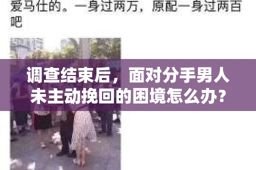 调查结束后，面对分手男人未主动挽回的困境怎么办？
