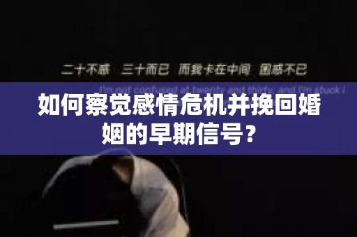 如何察觉感情危机并挽回婚姻的早期信号？
