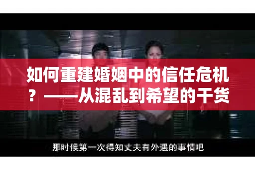 如何重建婚姻中的信任危机？——从混乱到希望的干货指南