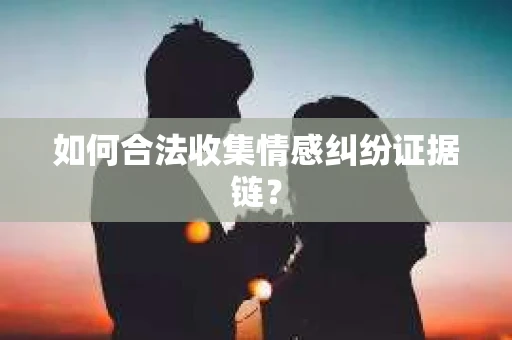 如何合法收集情感纠纷证据链？