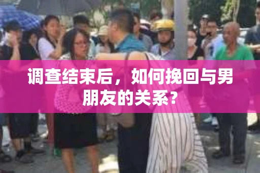 调查结束后，如何挽回与男朋友的关系？