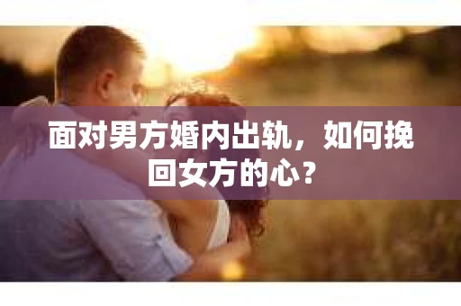 面对男方婚内出轨，如何挽回女方的心？