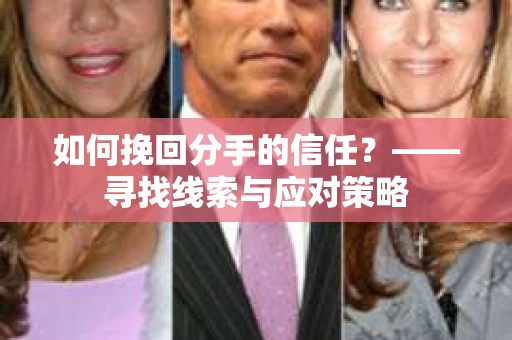 如何挽回分手的信任？——寻找线索与应对策略