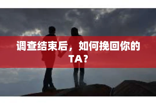调查结束后，如何挽回你的TA？