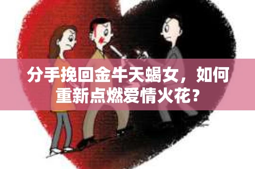 分手挽回金牛天蝎女，如何重新点燃爱情火花？