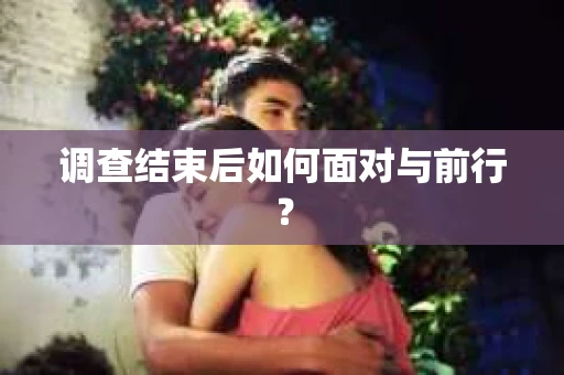 调查结束后如何面对与前行？