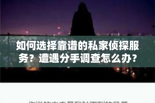 如何选择靠谱的私家侦探服务？遭遇分手调查怎么办？