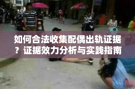 如何合法收集配偶出轨证据？证据效力分析与实践指南