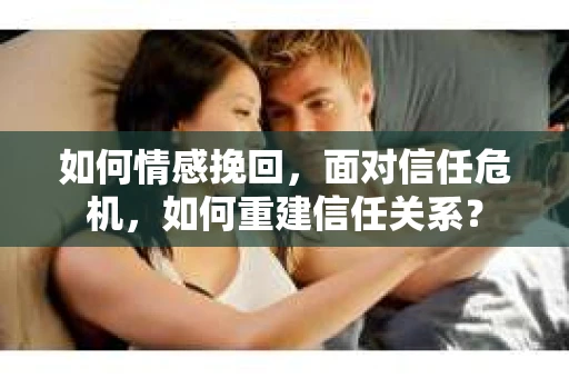 如何情感挽回，面对信任危机，如何重建信任关系？