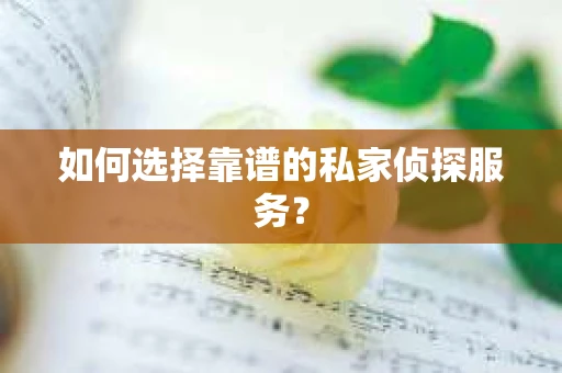 如何选择靠谱的私家侦探服务？