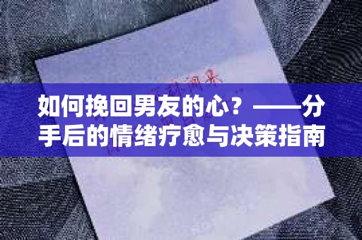 如何挽回男友的心？——分手后的情绪疗愈与决策指南