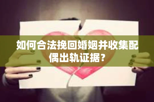 如何合法挽回婚姻并收集配偶出轨证据？