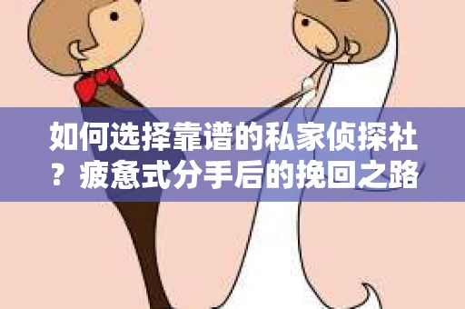 如何选择靠谱的私家侦探社？疲惫式分手后的挽回之路怎么办？