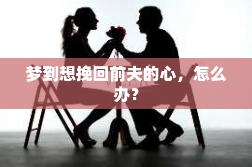 梦到想挽回前夫的心，怎么办？