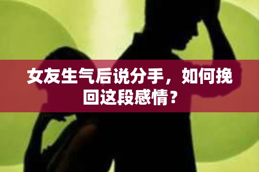 女友生气后说分手，如何挽回这段感情？