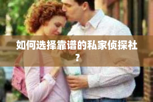 如何选择靠谱的私家侦探社？