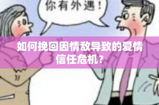 如何挽回因情敌导致的爱情信任危机？