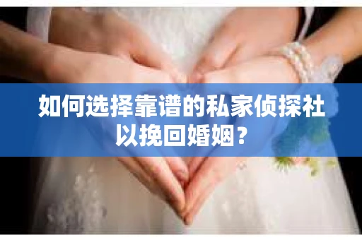 如何选择靠谱的私家侦探社以挽回婚姻? 如何选择靠谱的私家侦探社以挽回婚姻?