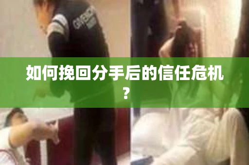 如何挽回分手后的信任危机？