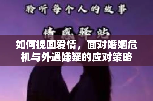 如何挽回爱情，面对婚姻危机与外遇嫌疑的应对策略