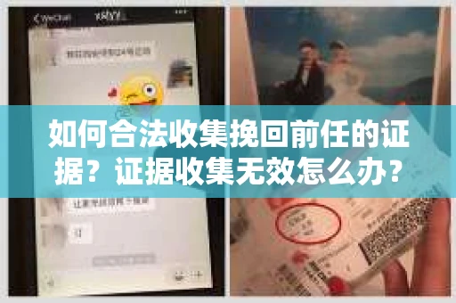 如何合法收集挽回前任的证据？证据收集无效怎么办？